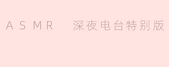 《深夜耳畔私语：ASMR电台特别版，治愈你的每个不眠夜》